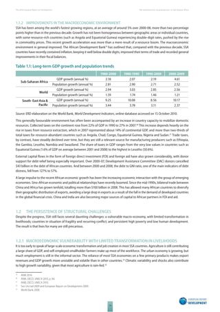 The 2010 European Report on Development 
14 
The momentum for social protection in Sub-Saharan Africa 
1.1.2 IMPROVEMENTS IN THE MACROECONOMIC ENVIRONMENT 
SSA has been among the world’s fastest growing regions, at an average of around 5% over 2000-08, more than two percentage 
points higher than in the previous decade. Growth has not been homogeneous between geographic areas or individual countries, 
with some resource-rich countries (such as Angola and Equatorial Guinea) experiencing double-digit rates, pushed by the rise 
in commodity prices. This recent growth acceleration was more than a mere result of a resource boom. The macroeconomic 
environment in general improved. The African Development Bank19 has outlined that, compared with the previous decade, SSA 
countries have recently contained infl ation, keeping it well below double digits, improved their terms of trade and recorded general 
improvements in their fi scal balances. 
Table 1.1: Long-term GDP growth and population trends 
1980-2000 1980-1990 1990-2000 2000-2009 
Sub-Saharan Africa 
GDP growth (annual %) 2.18 2.07 2.19 4.61 
Population growth (annual %) 2.81 2.90 2.71 2.52 
World 
GDP growth (annual %) 2.94 3.03 2.85 2.56 
Population growth (annual %) 1.59 1.74 1.46 1.21 
South- East Asia & 
Pacifi c 
GDP growth (annual %) 9.25 10.08 8.56 10.17 
Population growth (annual %) 3.44 3.78 3.11 2.37 
Source: ERD elaboration on the World Bank, World Development Indicators, online database accessed on 15 October 2010. 
This generally favourable environment has often been accompanied by an increase in country capacity to mobilize domestic 
resources. Collected taxes on the continent rose from 22% of GDP in 1990 to 27% in 2007.20 This increase depends heavily on the 
rise in taxes from resource extraction, which in 2007 represented about 14% of continental GDP, and more than two-thirds of 
total taxes for resource-abundant countries such as Angola, Chad, Congo, Equatorial Guinea, Nigeria and Sudan.21 Trade taxes, 
by contrast, have steadily declined over time, but they are still a relevant source for manufacturing producers such as Ethiopia, 
the Gambia, Lesotho, Namibia and Swaziland. The share of taxes in GDP ranges from the very low values in countries such as 
Equatorial Guinea (1.6% of GDP on average between 2001 and 2008) to the highest in Lesotho (50.6%). 
External capital fl ows in the form of foreign direct investment (FDI) and foreign aid have also grown considerably, with donor 
support for debt relief being especially important. Over 2000-07, Development Assistance Committee (DAC) donors cancelled 
$43 billion in the debt of African countries. And between 2000 and 2008, the debt to GNI ratio, one of the main indicators of debt 
distress, fell from 127% to 57%. 
A large impulse to the recent African economic growth has been the increasing economic interaction with the group of emerging 
economies. Sino-African economic and political relationships have recently boomed. Since the mid-1990s, bilateral trade between 
China and Africa has grown tenfold, totalling more than $100 billion in 2008. This has allowed many African countries to diversify 
their geographic distribution of exports, avoiding a large drop in exports as a result of the fall in the demand of developed countries 
in the global fi nancial crisis. China and India are also becoming major sources of capital to African partners in FDI and aid. 
1.2 THE PERSISTENCE OF STRUCTURAL CHALLENGES 
Despite the progress, SSA still faces several daunting challenges: a vulnerable macro-economy, with limited transformation in 
livelihoods; countries in situation of fragility and recurring confl ict; and persistent high poverty and low human development. 
The result is that lives for many are still precarious. 
1.2.1 MACROECONOMIC VULNERABILITY WITH LIMITED TRANSFORMATION IN LIVELIHOODS 
It is too early to speak of large-scale economic transformation and job creation in most SSA countries. Agriculture is still contributing 
a large share of GDP, and self-employed smallholder farmers make up most of the workforce. The urban economy is growing, but 
much employment is still in the informal sector. The reliance of most SSA economies on a few primary products makes export 
revenues and GDP growth more unstable and volatile than in other countries.22 Climatic variability and shocks also contribute 
to high growth variability, given that most agriculture is rain-fed.23 
19 AfdB 2010. 
20 AfdB, OECD, UNECA 2010, p. 84. 
21 AfdB, OECD, UNECA 2010. 
22 See Unctad 2009 and European Report on Development 2009. 
23 World Bank 2008. 
 