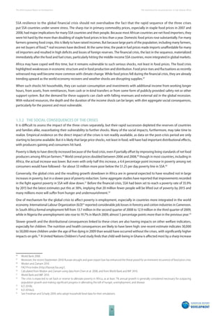 The 2010 European Report on Development 
18 
The momentum for social protection in Sub-Saharan Africa 
SSA resilience to the global financial crisis should not overshadow the fact that the rapid sequence of the three crises 
put SSA countries under severe stress. The sharp rise in primary commodity prices, especially in staple food prices in 2007 and 
2008, had major implications for many SSA countries and their people. Because most African countries are net food importers, they 
were hit hard by the more than doubling of staple food prices in less than a year. Domestic food prices rose substantially. For many 
farmers growing food crops, this is likely to have raised incomes. But because large parts of the population, including many farmers, 
are net buyers of food,46 real incomes have declined. At the same time, the peak in fuel prices made imports unaff ordable for many 
oil importers and resulted in high defi cits and losses of foreign reserves. The fi nancial crisis, the last in the sequence, materialized 
immediately after the food and fuel crises, particularly hitting the middle-income SSA countries, more integrated in global markets. 
Africa may have coped well this time, but it remains vulnerable to such serious shocks, not least in food prices. The food crisis 
highlighted weaknesses in economic structure and in food production and distribution. Food price rises and fl uctuations as recently 
witnessed may well become more common with climate change. While food prices fell during the fi nancial crisis, they are already 
trending upward as the world economy recovers and weather shocks are disrupting supplies.47 
When such shocks hit households, they can sustain consumption and investments with additional income from working longer 
hours, from assets, from remittances, from cash or in-kind transfers or from some form of publicly provided safety net or other 
support system. But the demand for these supports can clash with falling revenues and external aid in the global recession. 
With reduced resources, the depth and the duration of the income shock can be larger, with dire aggregate social consequences, 
particularly for the poorest and most vulnerable. 
1.3.2 THE SOCIAL CONSEQUENCES OF THE CRISES 
It is diffi cult to assess the impact of the three crises separately, but their rapid succession depleted the reserves of countries 
and families alike, exacerbating their vulnerability to further shocks. Many of the social impacts, furthermore, may take time to 
realize. Empirical evidence on the direct impact of the crises is not readily available, as data on the post-crisis period are only 
starting to become available. But it is likely that large price shocks, not least in food, will have had important distributional eff ects, 
with producers gaining and consumers hit hard. 
Poverty is likely to have directly increased because of the food crisis, even if partially off set by improving living standards of net food 
producers among African farmers.48 World cereal prices doubled between 2006 and 2008,49 though in most countries, including in 
Africa, the actual increase was lower. But even with only half this increase, a 4.4 percentage point increase in poverty among net 
consumers would have followed - for about 33 million more poor below the $1.25 per day poverty line in SSA.50 
Conversely, the global crisis and the resulting growth slowdown in Africa are in general expected to have resulted not in large 
increases in poverty, but in a slower pace of poverty reduction. Some aggregate studies have reported that improvements recorded 
in the fi ght against poverty in SSA will slow down.51 Before the fi nancial crisis, SSA had been set to reach a poverty rate of 35.9% 
by 2015 but the latest estimates put this at 38%, implying that 20 million fewer people will be lifted out of poverty by 2015 and 
many millions more will suff er from hunger and undernourishment.52 
One of mechanism for the global crisis to aff ect poverty is employment, especially in countries more integrated in the world 
economy. International Labour Organization (ILO)53 reported considerable job losses in forestry and cotton industries in Cameroon. 
In South Africa formal employment fell from 13.7 million in the second quarter of 2008 to 12.9 million in the third quarter of 2009, 
while in Nigeria the unemployment rate rose to 19.7% in March 2009, almost 5 percentage points more than in the previous year.54 
Slower growth and the distributional consequences linked to these crises are also having impacts on other welfare indicators, 
especially for children. The nutrition and health consequences are likely to have been high: one recent estimate indicates 30,000 
to 50,000 more children under the age of fi ve dying in 2009 than would have occurred without the crises, with signifi cantly higher 
impacts on girls.55 A United Nations Children’s Fund study fi nds that child well-being in Ghana is aff ected most by a sharp increase 
46 World Bank 2008. 
47 Moreover, the recent (September 2010) Russian drought and grain export ban has enhanced the threat posed for an imminent recurrence of food price crisis. 
48 Wodon and Zamam 2010. 
49 FAO Price Index (http://faostat.fao.org/). 
50 Calculated from Wodon and Zamam using data from Chen et al. 2008, and from World Bank and IMF 2010. 
51 World Bank and IMF 2010. 
52 The crisis is expected to set back or reverse to alleviate poverty in Africa, as at least 7% annual growth is generally considered necessary for outpacing 
population growth and making signifi cant progress in alleviating the toll of hunger, unemployment, and disease. 
53 ILO 2010b. 
54 ILO 2010a,b. 
55 See Friedman and Schady 2009, who adopt household level data for their simulations. 
 