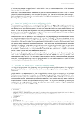 The 2010 European Chapter 1 Report on Development 
of monetary poverty and an increase in hunger, in Burkina Faso by a reduction in schooling and increase in child labour and in 
Cameroon by all dimensions equally.56 
Finally, there is some evidence suggesting a link between the crises and increased social tensions and violence in some SSA countries, 
such as riots and other tension linked to rising commodity prices during 2008, especially in countries with weak governance.57 
Bakrania and Lucas report information from Amnesty International showing demonstrations against the rising living costs in Benin, 
Mozambique, Senegal and Zimbabwe.58 
1.3.3 PUBLIC RESPONSES TO THE CRISES IN SUBSAHARAN AFRICA 
The recent crises were diff erent from many previous ones affl icting SSA. Recent strong growth, generally better macroeconomic 
management and debt relief opened some fi scal space for countercyclical measures. Furthermore, domestic policy was not at the 
root of these crises. To avoid the negative eff ects of the recent crises, many SSA countries have shown a renewed interest in social 
policies. The result has been that social spending such as on health and education has been broadly protected, while various social 
protection programmes have been expanded and strengthened.59 Some countries actually expanded their social spending and 
social protection programmes as part of fi scal stimulus packages. 
For example, South Africa has devoted 56% of its stimulus package to social programmes, including improvements in health 
and education, social grants, public works, nutrition and HIV prevention.60 Similarly, 39% of Kenya’s stimulus package has been 
distributed among social programmes, especially in the health and education sectors. The Tanzanian government increased social 
expenditures up to 28.5% of GDP in 2009, increasing the number of people enrolled in the national employment creation scheme 
and launching several infrastructure programmes (amounting to 2.5% of national GDP), with a positive impact on employment, 
including in the rural areas.61 In Nigeria, large infrastructure programmes (36.4% of the total stimulus) created job opportunities 
all over the country.62 In Ethiopia, the productive safety net programme, established in 2005, was expanded to provide assistance 
to an additional 4.4 million people.63 But having stretched their budgets with short-term measures, it is likely that governments 
will fi nd it diffi cult to sustain these social expenditures in the long run.64 
In summary, most SSA countries may have weathered the fi nancial crisis storm rather well. But the eff ects of the food and fuel 
crises, as well as reduced growth prospects associated with the aftermath of the global fi nancial crisis, may undermine human 
development and poverty reduction in the medium term. The recent expansion of various safety net programmes represents an 
opportunity to improve social protection systems and sustain them during the return to growth, as a means of making this growth 
more inclusive, but with budgetary and administrative fl exibility. 
1.4 THE CASE FOR SOCIAL PROTECTION IN SUBSAHARAN AFRICA 
This report will demonstrate that, while not a panacea, social protection provides a much needed missing piece of the development 
puzzle. It is a critical part of every social sector, which complements and leverages other interventions in support of inclusive 
development. 
It would be wrong to start any discussion on the scope and nature of policy responses without fi rst considering the way individuals, 
families and communities actively try to reduce their vulnerability to persistent poverty in Sub-Saharan Africa. Not passively waiting 
for outside support, they often try to limit the consequences of poverty and risk through their livelihoods and the networks and 
communities they belong to. Understanding the strengths and weaknesses of these responses off ers leads on how to design and 
organise public policy responses. Some of them will be discussed in chapter 2. But the discussion here shows that existing coping 
mechanisms are not enough to protect the poor and vulnerable. A clear role remains for a proactive and specifi c public policy to 
reduce vulnerability and poverty in Sub-Saharan Africa. 
56 Bibi et al. 2010. 
57 See von Braun 2008 and Ardnt et al. 2008. 
58 Bakrania and Lucas 2009. The African Economic Outlook (AfdB, OECD, UNECA 2010) reports that demonstrations remained strong also in 2009, leading to a 
(small) increase in the number of episodes of violence, but the intensity was smaller on average than in previous years. 
59 World Bank and IMF 2010. 
60 Zhang et al. 2009. 
61 ILO 2010b. 
62 ILO 2010b. 
63 World Bank and IMF 2010. 
64 Based on data from past crises collected for 11 SSA countries (Burundi, Liberia, Madagascar, Togo, Zimbabwe, Congo Republic, Lesotho, Mali, Senegal, Tanzania 
and Zambia), Prasad and Gerecke (2010) suggest that many countries tend to reduce their specifi c social security expenditures during crises and increase 
them after one. Indeed, according to recent information published by Oxfam, social protection expenditures in Africa are expected to fall from 0.94% of GDP 
in 2008 to 0.61% in 2010; it remains to be seen if they will now increase (Oxfam 2010). 
19 
 