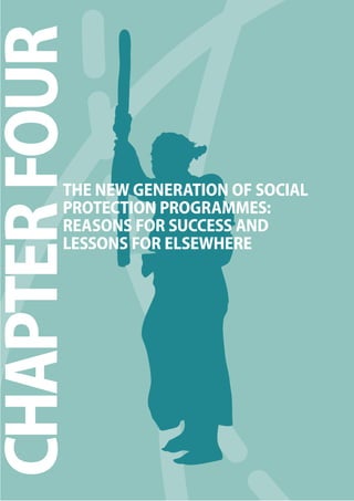 The 2010 European Chapter 4 Report on Development 
55 
CHAPTER FOUR 
THE NEW GENERATION OF SOCIAL 
PROTECTION PROGRAMMES: 
REASONS FOR SUCCESS AND 
LESSONS FOR ELSEWHERE 
 