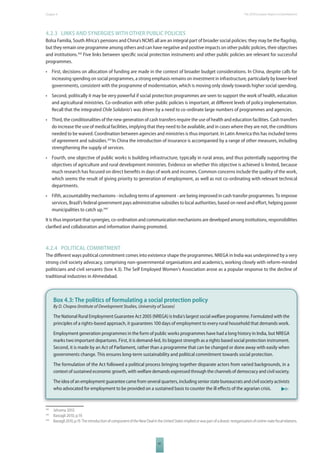 The 2010 European Chapter 4 Report on Development 
4.2.3 LINKS AND SYNERGIES WITH OTHER PUBLIC POLICIES 
Bolsa Familia, South Africa’s pensions and China’s NCMS all are an integral part of broader social policies: they may be the fl agship, 
but they remain one programme among others and can have negative and positive impacts on other public policies, their objectives 
and institutions.242 Five links between specifi c social protection instruments and other public policies are relevant for successful 
programmes. 
• First, decisions on allocation of funding are made in the context of broader budget considerations. In China, despite calls for 
increasing spending on social programmes, a strong emphasis remains on investment in infrastructure, particularly by lower-level 
governments, consistent with the programme of modernisation, which is moving only slowly towards higher social spending. 
• Second, politically it may be very powerful if social protection programmes are seen to support the work of health, education 
and agricultural ministries. Co-ordination with other public policies is important, at diff erent levels of policy implementation. 
Recall that the integrated Chile Solidario’s was driven by a need to co-ordinate large numbers of programmes and agencies. 
• Third, the conditionalities of the new generation of cash transfers require the use of health and education facilities. Cash transfers 
do increase the use of medical facilities, implying that they need to be available, and in cases where they are not, the conditions 
needed to be waived. Coordination between agencies and ministries is thus important. In Latin America this has included terms 
of agreement and subsidies.243 In China the introduction of insurance is accompanied by a range of other measures, including 
strengthening the supply of services. 
• Fourth, one objective of public works is building infrastructure, typically in rural areas, and thus potentially supporting the 
objectives of agriculture and rural development ministries. Evidence on whether this objective is achieved is limited, because 
much research has focused on direct benefi ts in days of work and incomes. Common concerns include the quality of the work, 
which seems the result of giving priority to generation of employment, as well as not co-ordinating with relevant technical 
departments. 
• Fifth, accountability mechanisms - including terms of agreement - are being improved in cash transfer programmes. To improve 
services, Brazil’s federal government pays administrative subsidies to local authorities, based on need and eff ort, helping poorer 
municipalities to catch up.244 
It is thus important that synergies, co-ordination and communication mechanisms are developed among institutions, responsibilities 
clarifi ed and collaboration and information sharing promoted. 
4.2.4 POLITICAL COMMITMENT 
The diff erent ways political commitment comes into existence shape the programmes. NREGA in India was underpinned by a very 
strong civil society advocacy, comprising non-governmental organisations and academics, working closely with reform-minded 
politicians and civil servants (box 4.3). The Self Employed Women’s Association arose as a popular response to the decline of 
traditional industries in Ahmedabad. 
Box 4.3: The politics of formulating a social protection policy 
By D. Chopra (Institute of Development Studies, University of Sussex) 
The National Rural Employment Guarantee Act 2005 (NREGA) is India’s largest social welfare programme. Formulated with the 
principles of a rights-based approach, it guarantees 100 days of employment to every rural household that demands work. 
Employment generation programmes in the form of public works programmes have had a long history in India, but NREGA 
marks two important departures. First, it is demand-led, its biggest strength as a rights based social protection instrument. 
Second, it is made by an Act of Parliament, rather than a programme that can be changed or done away with easily when 
governments change. This ensures long-term sustainability and political commitment towards social protection. 
The formulation of the Act followed a political process bringing together disparate actors from varied backgrounds, in a 
context of sustained economic growth, with welfare demands expressed through the channels of democracy and civil society. 
The idea of an employment guarantee came from several quarters, including senior state bureaucrats and civil society activists 
who advocated for employment to be provided on a sustained basis to counter the ill eff ects of the agrarian crisis. 
242 Jehoma 2010. 
243 Bastagli 2010, p.19. 
244 Bastagli 2010, p.19. The introduction of component of the New Deal in the United States implied or was part of a drastic reorganisation of centre-state fi scal relations. 
61 
 