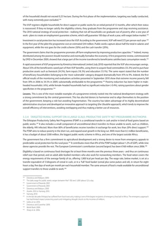 The 2010 European Chapter 5 Report on Development 
of the household should not exceed 0.25 hectare. During the fi rst phase of the implementation, targeting was badly conducted, 
with many extremely poor excluded.338 
The VUP registers eligible households for direct support or public works for an initial period of 12 months, after which their status 
is reassessed. If they no longer satisfy the eligibility criteria, they graduate from the programme and stop receiving assistance. 
The 2010 national strategy of social protection - realising that not all households can graduate out of poverty after a one year of 
work - plans to create an employment guarantee scheme, which will guarantee 100 days of work a year, with wages below market.339 
Investment in social protection has increased since the VUP. According to the government, VUP will need $72 per person each year.340 
In the fi rst year of the pilot the programme cost an estimated $44 million. Public works capture about half the total in salaries and 
equipment, while the rest goes for the credit scheme (30%) and the cash transfer (20%). 
The government claims that the programme promotes off -farm employment by improving productive capacities.341 Indeed, money 
distributed among the poorest should monetise and eventually formalise the economy. A fi rst programme review, commissioned 
by DFID in December 2009, showed that a large part of the income transferred to benefi ciaries satisfi es basic consumption needs.342 
A rapid assessment of VUP programme by Kimetrica International Limited (July 2010) reported that the VUP also encourages savings. 
About 55% of the benefi ciaries saved part of their VUP benefi ts, using them to acquire food commodities (53.3%) and to purchase 
productive assets such as livestock (24.5%), farm inputs (18.3%) and education (13.1%). The same report stated that the number 
of benefi ciary householders belonging to the ‘most vulnerable’ category dropped dramatically from 41% to 9%. Indeed, the fi rst 
offi cial results of the monitoring and evaluations activities presented in September 2010 show that extreme income poverty fell 
from 39% in 2006 to 34.5% in 2009, substantially attributable to the programme.343 Poverty reduction has been higher in male-headed 
households (-6%), while female-headed households had no signifi cant reduction (-0.4%), raising questions about gender 
specifi cities in the programme.344 
Lessons. This is one of the most notable examples of a programme entirely rooted into the national development strategy with 
a strong commitment by the central government. This has also led donors to harmonise and to align themselves to the position 
of the government, keeping a role but avoiding fragmentation. The country has taken advantage of its highly decentralised 
administrative structure and developed an innovative approach to targeting (the Ubudehe approach), which tends to improve the 
overall effi ciency of interventions, avoiding overlapping and thus making a better use of resources. 
5.3.4 TARGETED RURAL SUPPORT ON A LARGE SCALE: PRODUCTIVE SAFETY NET PROGRAMME IN ETHIOPIA 
The Ethiopian Productivity Safety Net Programme (PSNP) is a conditional transfer in cash and/or in kind of food grains based on 
public works.345 It also includes a small component of unconditional direct transfers to those unable to work, such as children, 
the elderly, HIV infected. More than 80% of benefi ciaries receive transfers in exchange for work, less than 20% direct support.346 
The PSNP aims to reduce poverty in the short run, and expand asset growth in the long run. With more than 8.3 million benefi ciaries, 
it has a budget of about $500 million, the biggest public works scheme in Africa, and one of the largest outside Africa. 
The government has a fi rm commitment to agricultural development and a strong desire to move from emergency appeals to 
predictable social protection for the rural poor.347 It contributes more than 8% of the PSNP budget (about 1.2% of GDP), while nine 
donor agencies provide the rest. The European Commission’s contribution (second largest) has been €160 million since 2006.348 
Eligibility is based on continuous food shortages for at least three months over the previous three years - and thus on continuous 
relief over that period, and on adult able-bodied members who also work for nonworking members. The food ration covers the 
energy requirements of the average family of six, off ering 1,800 kcal per head per day. The wage rate, below market, is set at a 
transfer equivalent of 3 kilograms of cereal in cash, or in a ‘full’ food basket (cereal plus some pulses and oil), in return for eight 
hours a day, fi ve days of work per month per each household member. The same amount of food is made available for unconditional 
support transfers to those unable to work.349 
338 Devereux and Ndejuro 2009. 
339 The daily wage for public works ranges between RwF 700 and 1,000 (about $2) a day. 
340 Government of Rwanda 2007. 
341 Government of Rwanda 2007. 
342 Devereux and Ndejuru 2009. 
343 Asselin 2010 in Hartwig 2010. 
344 Hartwig 2010. 
345 In the last decades Ethiopia has suff ered from food insecurity, making it one of the largest recipients of emergency food aid in Africa. The emergency approach 
has had limited impact protecting assets and mitigating drought shocks to the incomes of millions. 
83 
346 Gebru et al. 2010. 
347 Devereux and Guenther 2009. 
348 World Bank 2009. 
349 Sharp et al. 2006. 
 