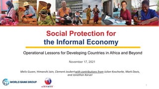 Operational Lessons for Developing Countries in Africa and Beyond
Social Protection for
the Informal Economy
Melis Guven, Himanshi Jain, Clement Joubertwith contributions from Julian Koschorke, Mark Davis,
and Jonathan Karver
November 17, 2021
1
 