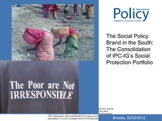 Brasilia, 02/02/2012 The Social Policy Brand in the South: The Consolidation of IPC-IG’s Social Protection Portfolio 