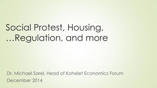 Social Protest, Housing, Regulation, and more … 
Dr. Michael Sarel, Head of Kohelet Economics Forum 
December 2014 
 