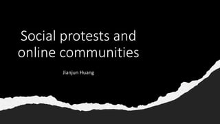 Social protests and
online communities
Jianjun Huang
 