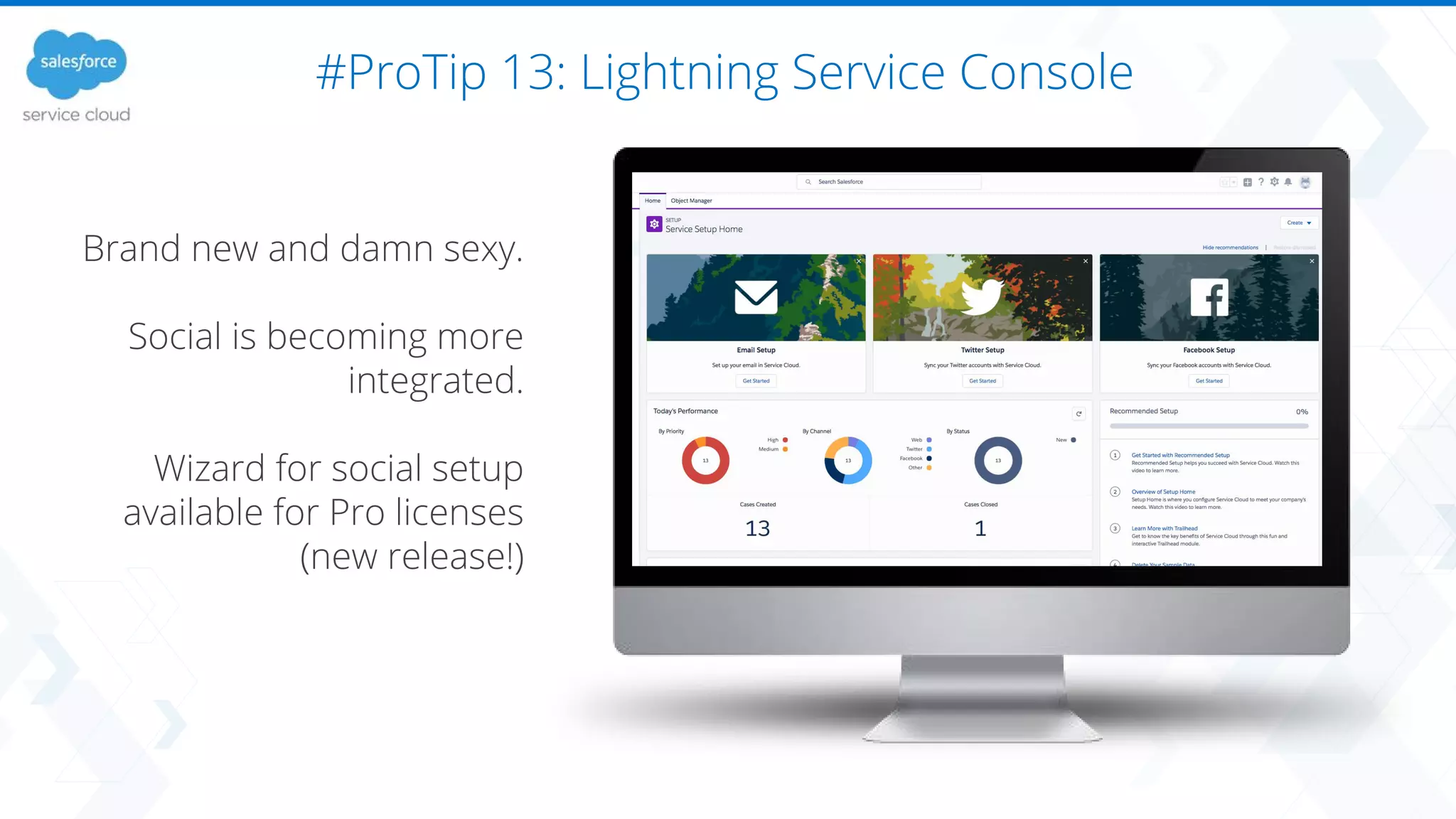 #ProTip 13: Lightning Service Console
Brand new and damn sexy.
Social is becoming more
integrated.
Wizard for social setup
available for Pro licenses
(new release!)
 