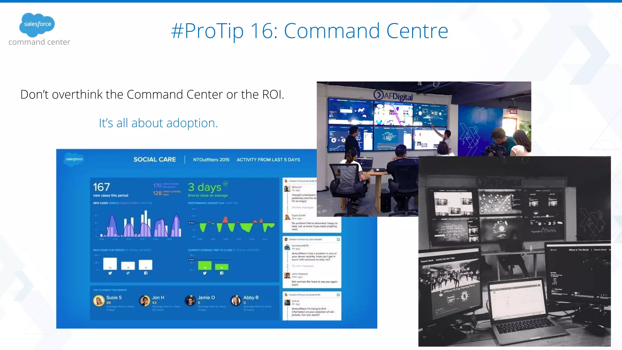 #ProTip 16: Command Centrecommand center
Don’t overthink the Command Center or the ROI.
It’s all about adoption.
 