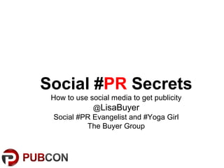 Social #PR Secrets
How to use social media to get publicity
@LisaBuyer
Social #PR Evangelist and #Yoga Girl
The Buyer Group
 