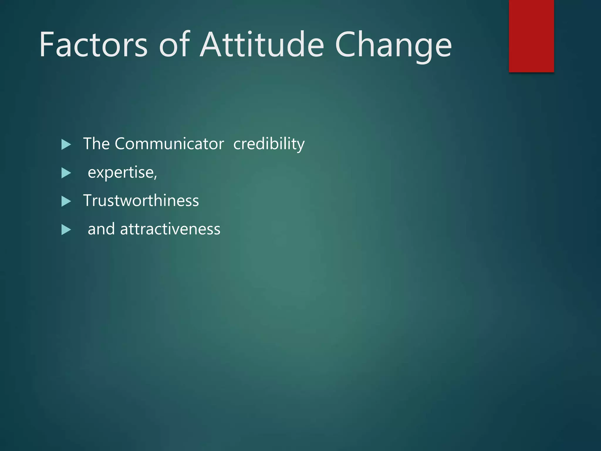 Factors of Attitude Change
 The Communicator credibility
 expertise,
 Trustworthiness
 and attractiveness
 