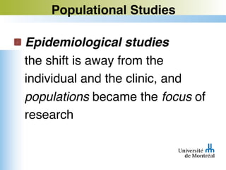 Populational Studies
Epidemiological studies
the shift is away from the
individual and the clinic, and
populations became the focus of
research
 