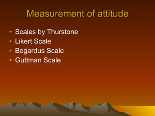 Measurement of attitude Scales by Thurstone Likert Scale Bogardus Scale Guttman Scale 