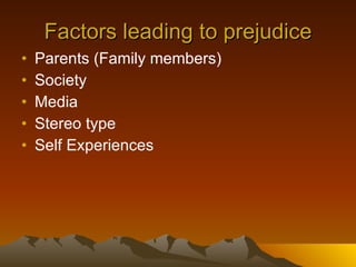 Factors leading to prejudice Parents (Family members) Society Media Stereo type Self Experiences 