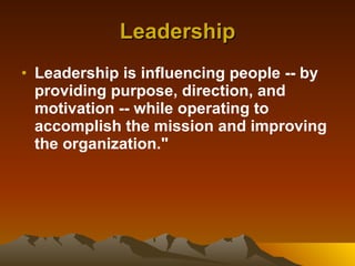 Leadership Leadership is influencing people -- by providing purpose, direction, and motivation -- while operating to accomplish the mission and improving the organization." 