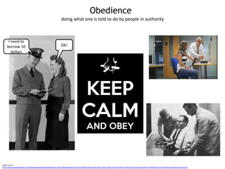 Obedience
Image sources
https://www.argentaimages.com/media/image/q/modeling/page/107 http://theosophywatch.com/2012/08/17/the-angel-organ/ http://www.sott.net/article/175821-Questioning-Authority-A-Rethinking-of-the-Infamous-Milgram-Experiments
I need to
borrow 10
dollars
OK!
doing what one is told to do by people in authority
 