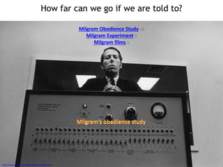 How far can we go if we are told to?
Milgram Obedience Study 10
Milgram Experiment 5
Milgram films 1
Image source
http://chronicle.com/blogs/percolator/files/2013/07/milgram.jpg
 