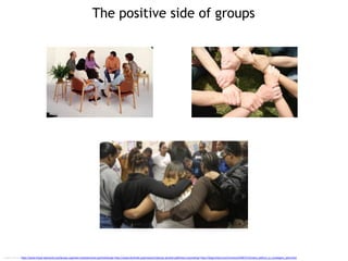 The positive side of groups
Image sources http://www.freud-sigmund.com/group-cognitive-interpersonal-psychotherapy http://www.alcoholic.org/research/group-alcohol-addiction-counseling/ http://blog.mlive.com/chronicle/2007/12/many_addicts_in_muskegon_who.html
 