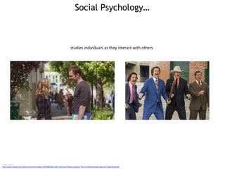 Social Psychology…
Image sources:
http://www.fanpop.com/clubs/community/images/13544300/title/1x04-social-psychology-screencap http://mostofyouareaverage.com/?tag=buzzwords
studies individuals as they interact with others
 