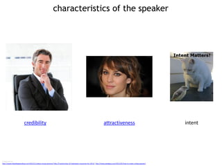 characteristics of the speaker
Image sources
http://www.hdwallpapersdose.com/2013/11/alexa-chung-pictures/ http://f.eed.bz/top-10-halloween-costumes-for-2013/ http://www.awebguy.com/2011/01/how-to-make-a-blog-popular/
credibility attractiveness intent
 