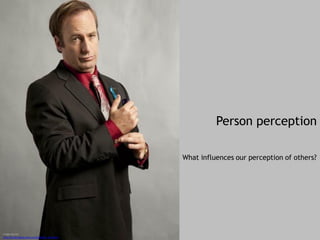 Person perception
Image sources
http://breakingbad.wikia.com/wiki/Saul_Goodman
What influences our perception of others?
 