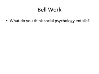 Bell Work
• What do you think social psychology entails?
 