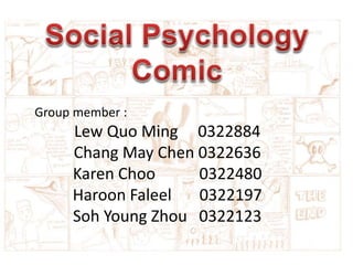 Group member :
Lew Quo Ming 0322884
Chang May Chen 0322636
Karen Choo 0322480
Haroon Faleel 0322197
Soh Young Zhou 0322123
 