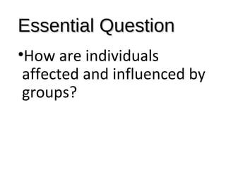 Essential QuestionEssential Question
•How are individuals
affected and influenced by
groups?
 