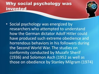 First two experiments of social
psychology
• Norman Triplett (1898), one of the first social
psychologists, demonstrated that
performance on tasks is improved in the
presence of others.
• Ringelmann (1913) showed that people put in
less effort when they worked together.
 