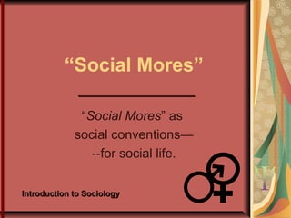 “Social Mores”
““Social MoresSocial Mores” as” as
social conventions—social conventions—
--for social life.--for social life.
Introduction to SociologyIntroduction to Sociology
webinarwebinar
 