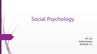 Social Psychology
PPT –BY
Rakesh Roshan
DIViSION - E1
 
