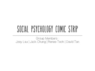 Social Psychology Comic Strip
Group Members :
Joey Lau | Jack Chung | Renee Teoh | David Tan
 