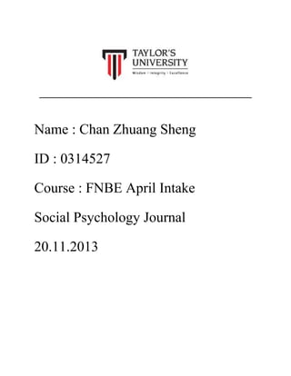 Name : Chan Zhuang Sheng
ID : 0314527
Course : FNBE April Intake
Social Psychology Journal
20.11.2013

 