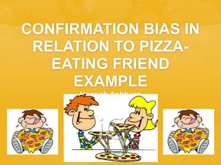 CONFIRMATION BIAS IN
RELATION TO PIZZA-
EATING FRIEND
EXAMPLE
Hannah Ashburn
 