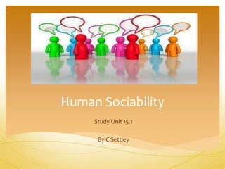 Human Sociability
Study Unit 15.1
By C Settley
 