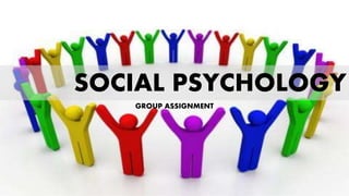 SOCIAL PSYCHOLOGY
GROUP ASSIGNMENT
 
