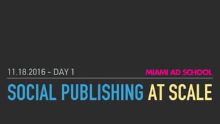 SOCIAL PUBLISHING AT SCALE
11.18.2016 - DAY 1
 