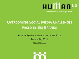 Overcoming Social Media Challenges Faced by Big Brands Keynote Presentation – Social Pulse 2011 March 24, 2011 @fgossieaux 