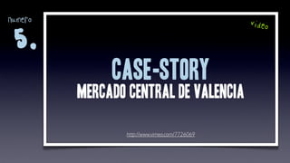 numero                                         video

 5.
              CASE-story
         mercado central de valencia

                http://www.vimeo.com/7726069
 