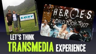 Let’s think                                                   LICKR   .COM
                                                                              EL on F
                                                                   AND   DONAB
                                                           by EWEN
                                                   IMAGE




TRANSmedia experience


                         IMAGE
                                 credits F
                                          OX.COM
 