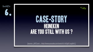 numero                                                                      video

 6.
                    CASE-story
                    heineken
             are you still with us ?
         [source : JWT.com - http://www.youtube.com/watch?v=tEqJV1acgN4 ]
 