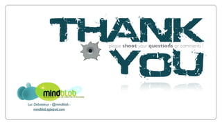 THANK            please shoot your questions or comments !




                you
Luc Debaisieux - @mindblob -
    mindblob.typepad.com
 