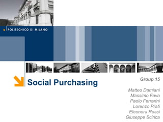 Group 15
Social Purchasing
                     Matteo Damiani
                      Massimo Fava
                      Paolo Ferrarini
                       Lorenzo Prati
                     Eleonora Rossi
                    Giuseppe Scirica
 