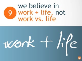 we believe in work + life,
not work vs. life9
 Please prioritize important family or
personal events.
 Because we strive...