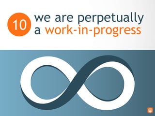 we are perpetually
a work-in-progress10
Expect Change
We are driving the car while
building it. It‟s difficult and painful...