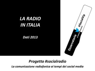 LA RADIO
IN ITALIA
Dati 2013

Progetto #socialradio
La comunicazione radiofonica ai tempi dei social media

 
