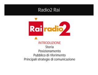 Radio2 Rai

INTRODUZIONE
Storia
Posizionamento
Pubblico di riferimento
Principali strategie di comunicazione

 