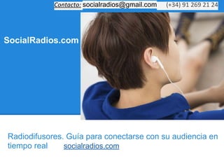 SocialRadios.com
Radiodifusores. Guía para conectarse con su audiencia en
tiempo real socialradios.com
Contacto: socialradios@gmail.com (+34) 91 269 21 24
 