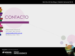 Del 16 al 22 de Mayo | Boletín Semanal N• 8




CONTACTO

Miguel Angel Palacios B.
221.74.86 – 987.733.322
mpalacios@uniclick.com.pe
Miraflores, Lima – Perú
 
