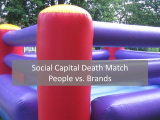 Social Capital Death Match
    People vs. Brands
 
