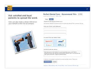 7



Ask satisﬁed and loyal
patients to spread the word.
Fans can also make a direct referral on
your behalf to their list of contacts.
 
